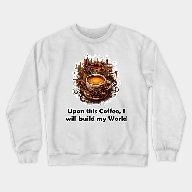 Upon This Coffee, I will Build My World Crewneck Sweatshirt by Imagequest